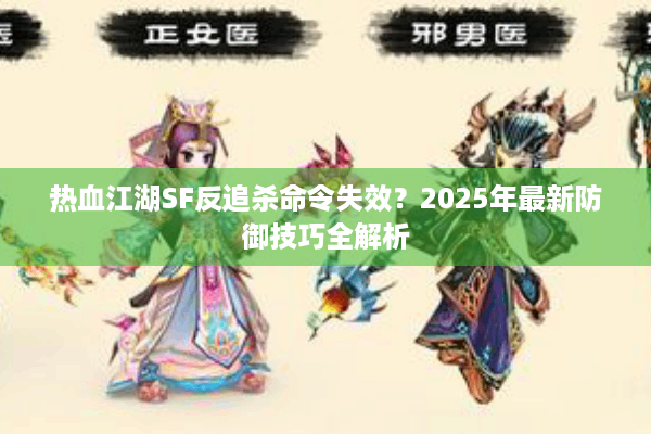 热血江湖SF反追杀命令失效？2025年最新防御技巧全解析