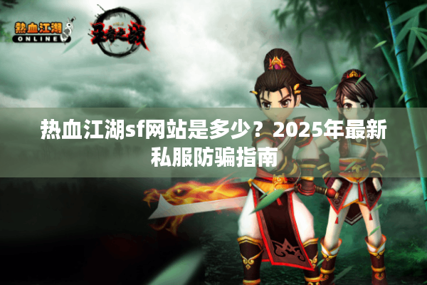 热血江湖sf网站是多少?2025年最新私服防骗指南 热血江湖sf网站是多少?2025年最新私服防骗指南