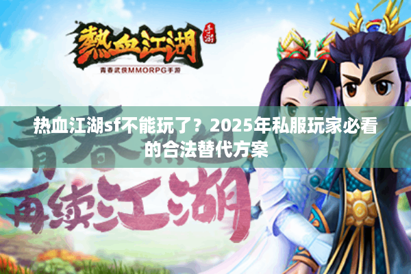 热血江湖sf不能玩了?2025年私服玩家必看的合法替代方案 热血江湖sf不能玩了?2025年私服玩家必看的合法替代方案