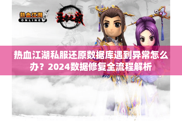 热血江湖私服还原数据库遇到异常怎么办？2024数据修复全流程解析