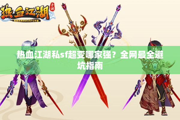 热血江湖私sf超变哪家强?全网最全避坑指南 热血江湖私sf超变哪家强?全网最全避坑指南