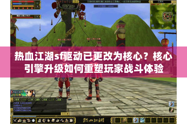 热血江湖sf驱动已更改为核心?核心引擎升级如何重塑玩家战斗体验 热血江湖sf驱动已更改为核心?核心引擎升级如何重塑玩家战斗体验