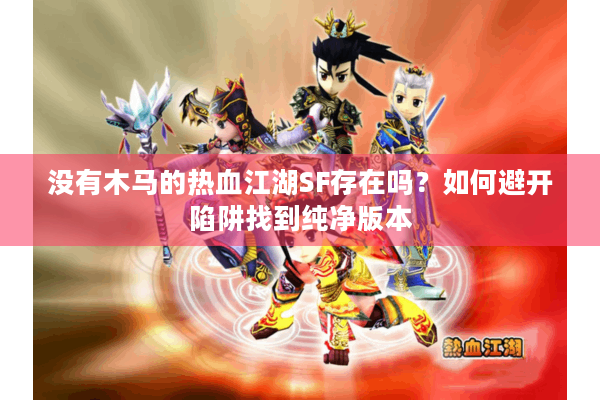 没有木马的热血江湖SF存在吗？如何避开陷阱找到纯净版本