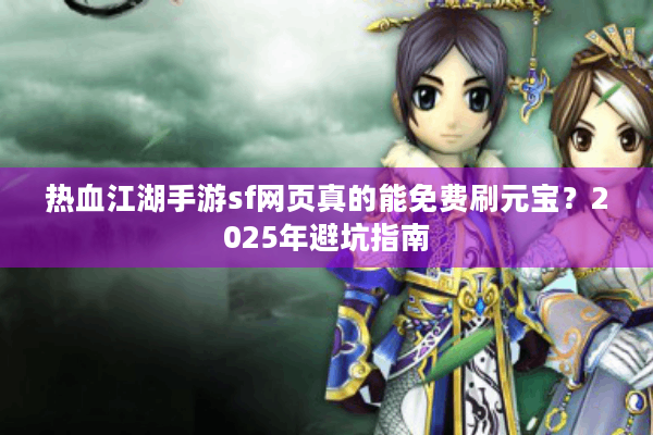 热血江湖手游sf网页真的能免费刷元宝？2025年避坑指南