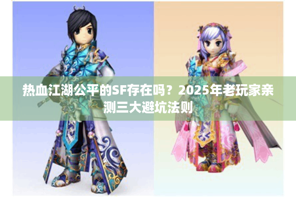 热血江湖公平的SF存在吗？2025年老玩家亲测三大避坑法则