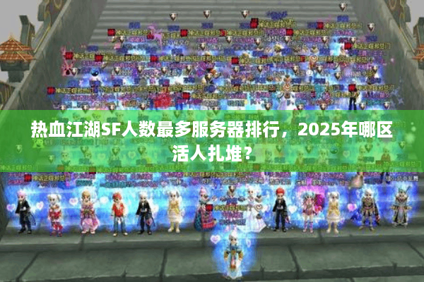 热血江湖SF人数最多服务器排行,2025年哪区活人扎堆? 热血江湖SF人数最多服务器排行,2025年哪区活人扎堆?