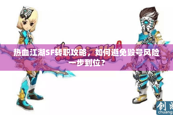 热血江湖SF转职攻略,如何避免毁号风险一步到位? 热血江湖SF转职攻略,如何避免毁号风险一步到位?