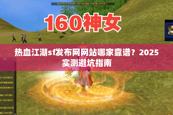 热血江湖sf发布网网站哪家靠谱?2025实测避坑指南 热血江湖sf发布网网站哪家靠谱?2025实测避坑指南