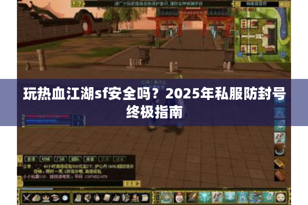 玩热血江湖sf安全吗？2025年私服防封号终极指南