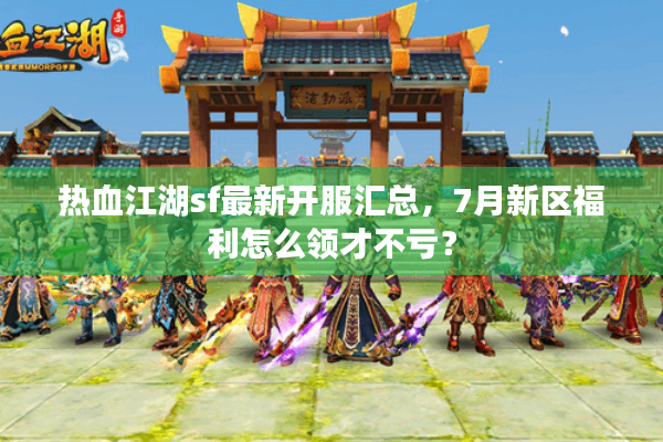 热血江湖sf最新开服汇总，7月新区福利怎么领才不亏？
