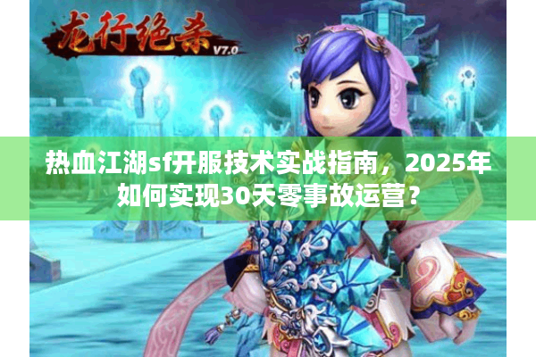 热血江湖sf开服技术实战指南，2025年如何实现30天零事故运营？