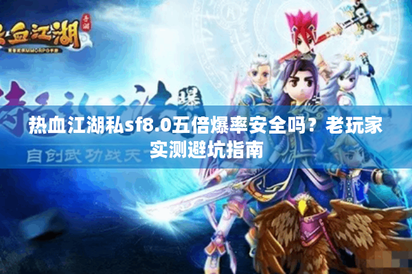 热血江湖私sf8.0五倍爆率安全吗?老玩家实测避坑指南 热血江湖私sf8.0五倍爆率安全吗?老玩家实测避坑指南