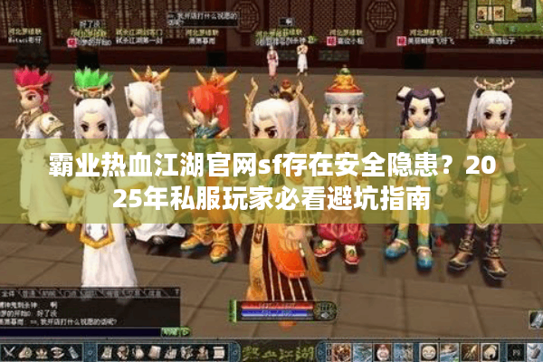 霸业热血江湖官网sf存在安全隐患？2025年私服玩家必看避坑指南