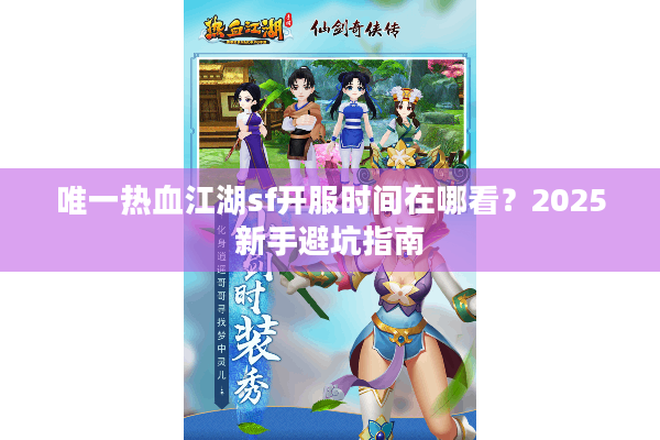 唯一热血江湖sf开服时间在哪看？2025新手避坑指南