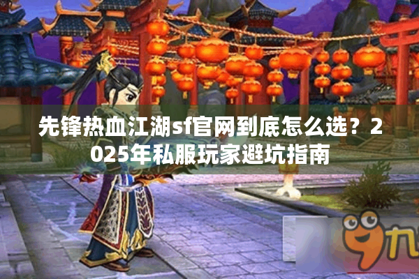 先锋热血江湖sf官网到底怎么选？2025年私服玩家避坑指南