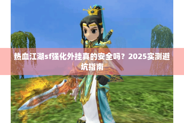 热血江湖sf强化外挂真的安全吗？2025实测避坑指南
