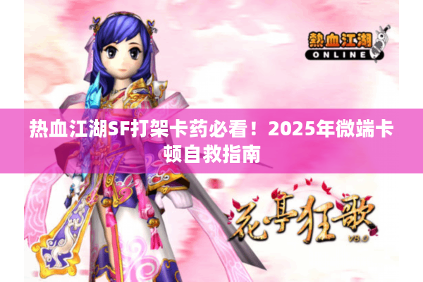 热血江湖SF打架卡药必看！2025年微端卡顿自救指南