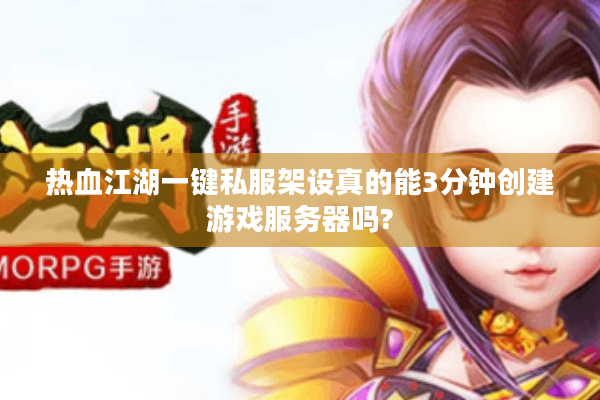 热血江湖一键私服架设真的能3分钟创建游戏服务器吗?