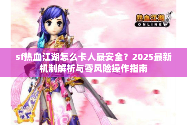sf热血江湖怎么卡人最安全？2025最新机制解析与零风险操作指南