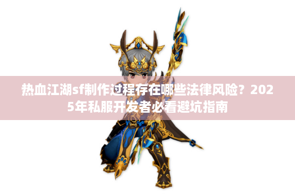 热血江湖sf制作过程存在哪些法律风险？2025年私服开发者必看避坑指南