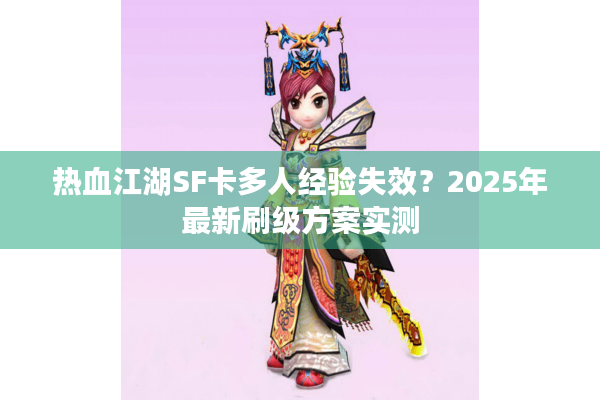 热血江湖SF卡多人经验失效?2025年最新刷级方案实测 热血江湖SF卡多人经验失效?2025年最新刷级方案实测