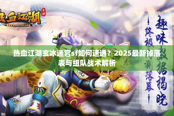 热血江湖玄冰迷宫sf如何速通？2025最新掉落表与组队战术解析