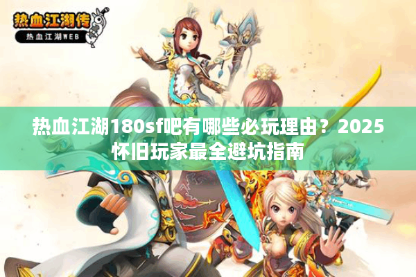 热血江湖180sf吧有哪些必玩理由？2025怀旧玩家最全避坑指南