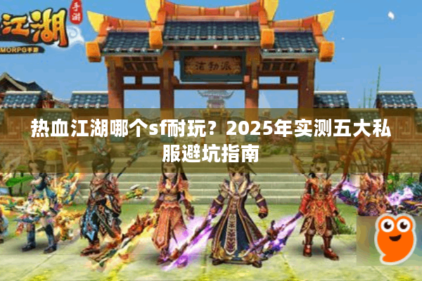 热血江湖哪个sf耐玩?2025年实测五大私服避坑指南 热血江湖哪个sf耐玩?2025年实测五大私服避坑指南