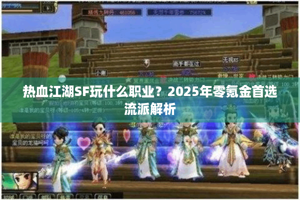 热血江湖SF玩什么职业？2025年零氪金首选流派解析