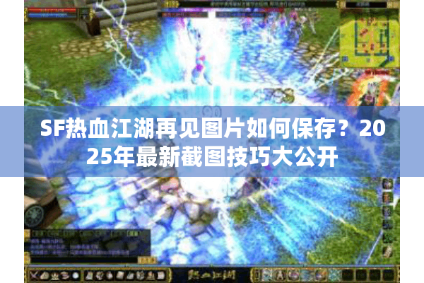 SF热血江湖再见图片如何保存?2025年最新截图技巧大公开 SF热血江湖再见图片如何保存?2025年最新截图技巧大公开