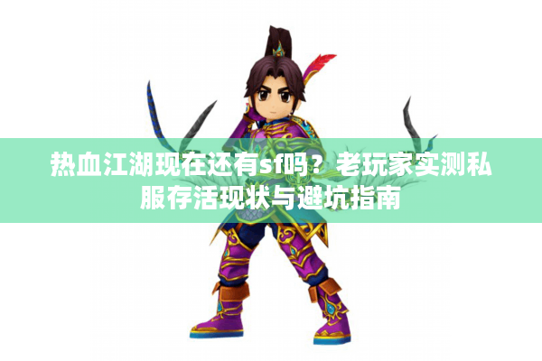 热血江湖现在还有sf吗？老玩家实测私服存活现状与避坑指南