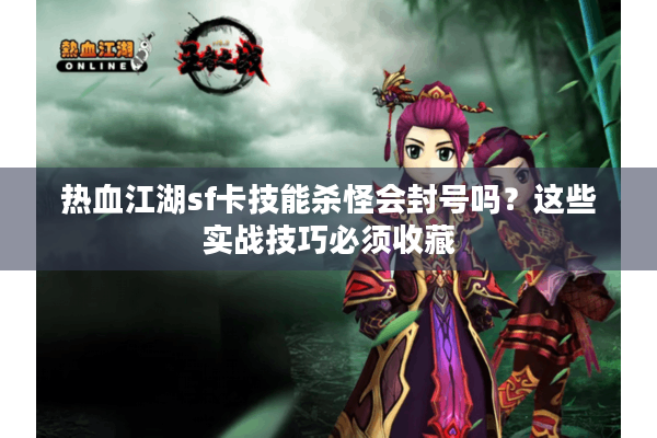 热血江湖sf卡技能杀怪会封号吗?这些实战技巧必须收藏 热血江湖sf卡技能杀怪会封号吗?这些实战技巧必须收藏