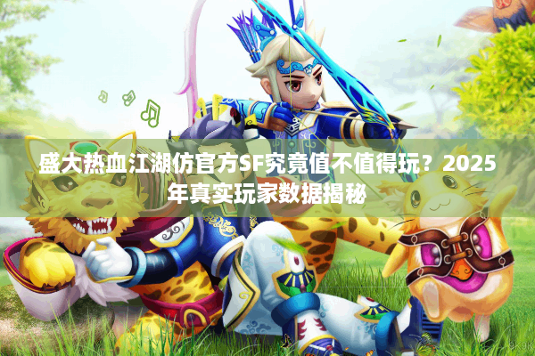 盛大热血江湖仿官方SF究竟值不值得玩？2025年真实玩家数据揭秘