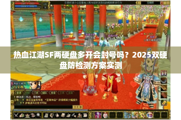 热血江湖SF两硬盘多开会封号吗?2025双硬盘防检测方案实测 热血江湖SF两硬盘多开会封号吗?2025双硬盘防检测方案实测