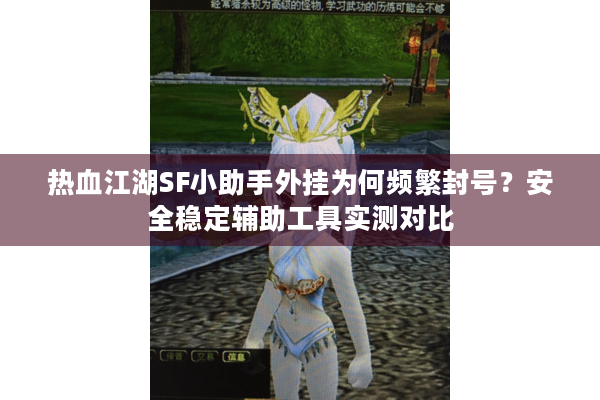 热血江湖SF小助手外挂为何频繁封号？安全稳定辅助工具实测对比