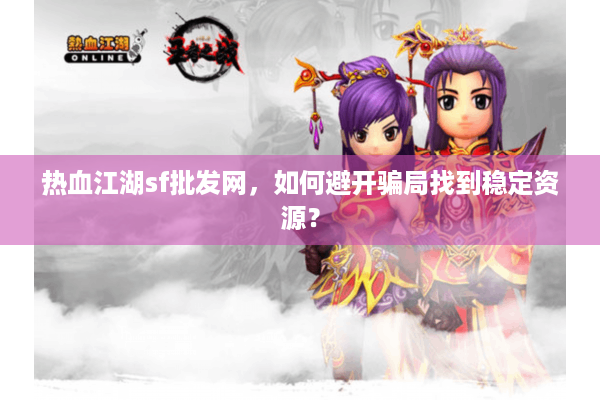 热血江湖sf批发网，如何避开骗局找到稳定资源？