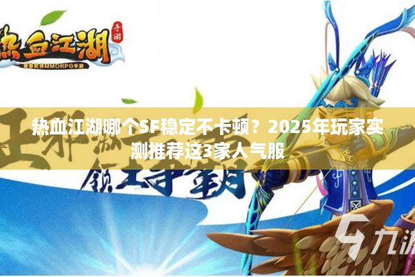 热血江湖哪个SF稳定不卡顿？2025年玩家实测推荐这3家人气服