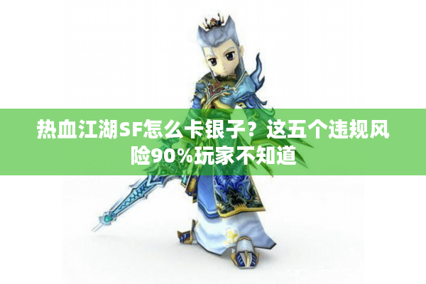 热血江湖SF怎么卡银子?这五个违规风险90%玩家不知道 热血江湖SF怎么卡银子?这五个违规风险90%玩家不知道