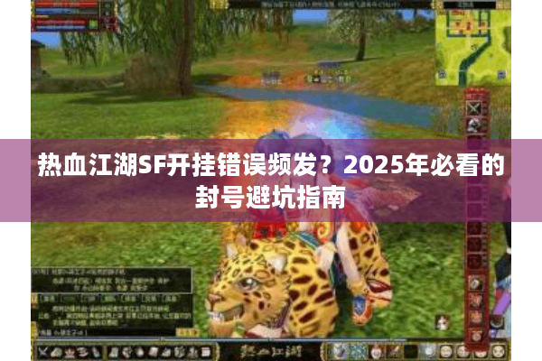 热血江湖SF开挂错误频发？2025年必看的封号避坑指南