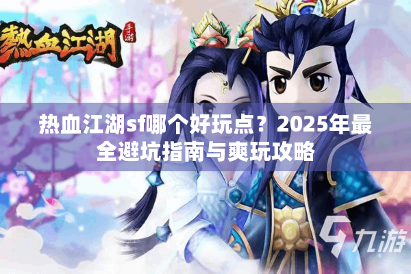 热血江湖sf哪个好玩点？2025年最全避坑指南与爽玩攻略