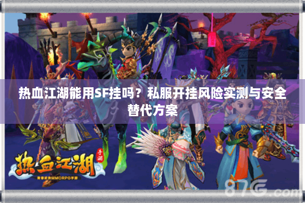 热血江湖能用SF挂吗?私服开挂风险实测与安全替代方案 热血江湖能用SF挂吗?私服开挂风险实测与安全替代方案