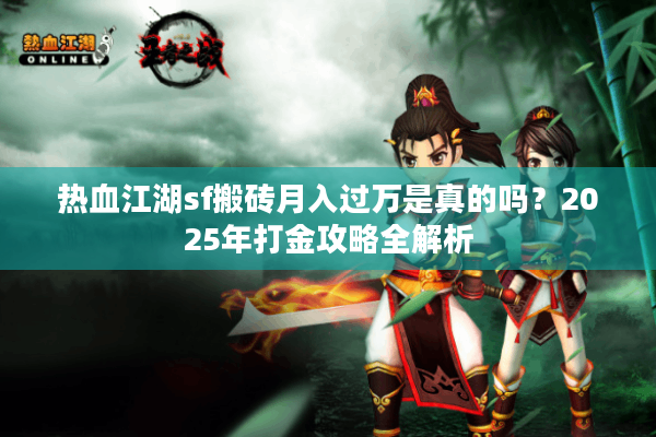 热血江湖sf搬砖月入过万是真的吗？2025年打金攻略全解析