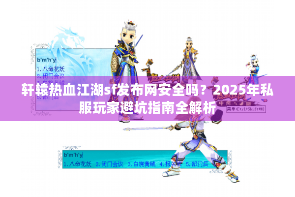 轩辕热血江湖sf发布网安全吗?2025年私服玩家避坑指南全解析 轩辕热血江湖sf发布网安全吗?2025年私服玩家避坑指南全解析