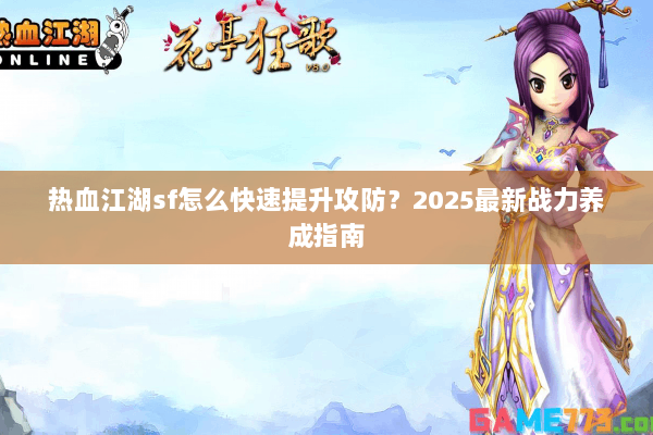 热血江湖sf怎么快速提升攻防?2025最新战力养成指南 热血江湖sf怎么快速提升攻防?2025最新战力养成指南