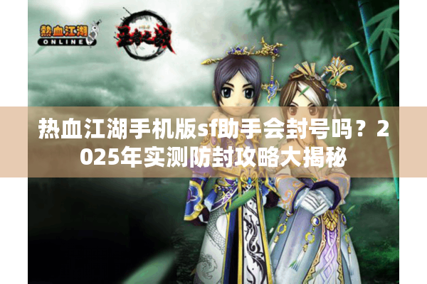 热血江湖手机版sf助手会封号吗？2025年实测防封攻略大揭秘