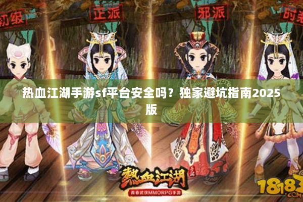 热血江湖手游sf平台安全吗?独家避坑指南2025版 热血江湖手游sf平台安全吗?独家避坑指南2025版
