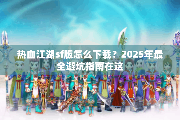 热血江湖sf版怎么下载？2025年最全避坑指南在这