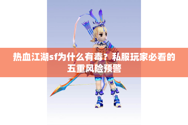 热血江湖sf为什么有毒？私服玩家必看的五重风险预警