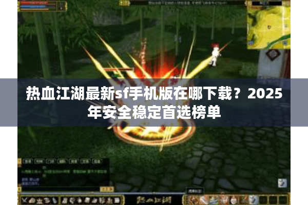 热血江湖最新sf手机版在哪下载？2025年安全稳定首选榜单