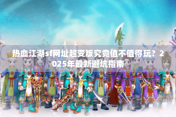 热血江湖sf网址超变版究竟值不值得玩？2025年最新避坑指南